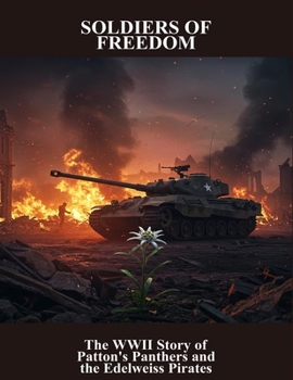 Soldiers Of Freedom: The Wwii Story Of Patton'S Panthers And The Edelweiss Pirates
