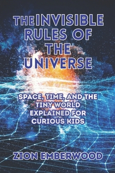Paperback The Invisible Rules of the Universe: Space, Time, and the Tiny World Explained for Curious Kids Book