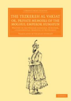 Paperback The Tezkereh Al Vakiat; Or, Private Memoirs of the Moghul Emperor Humayun: Written in the Persian Language, by Jouher, a Confidential Domestic of His Book