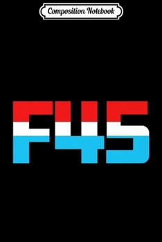 Composition Notebook: F 45! Funny Minimalist Anti-Trump F45 Graphic Premium  Journal/Notebook Blank Lined Ruled 6x9 100 Pages