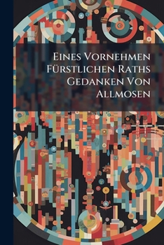 Paperback Eines Vornehmen Fürstlichen Raths Gedanken Von Allmosen Book