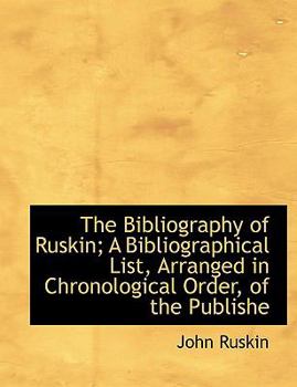 Paperback The Bibliography of Ruskin; A Bibliographical List, Arranged in Chronological Order, of the Publishe Book