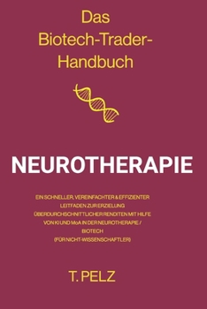 Das Biotech Trader Handbuch: Neurotherapie: Ein schneller, vereinfachter und effizienter Leitfaden zur Erzielung überdurchschnittlicher Renditen ... Biotech Trader Handbook)