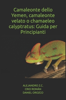 Camaleonte dello Yemen, camaleonte velato o chamaeleo calyptratus: Guida per Principianti (Italian Edition)