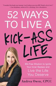 Paperback 52 Ways to Live a Kick-Ass Life: BS-Free Wisdom to Ignite Your Inner Badass and Live the Life You Deserve Book