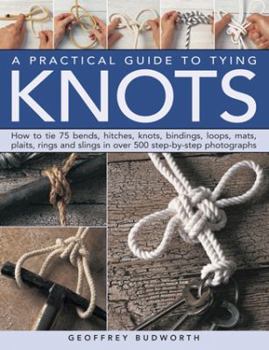 Hardcover A Practical Guide to Tying Knots: How to Tie 75 Bends, Hitches, Knots, Bindings, Loops, Mats, Plaits, Rings and Slings in Over 500 Step-By-Step Photog Book