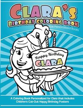 Paperback Clara's Birthday Coloring Book Kids Personalized Books: A Coloring Book Personalized for Clara that includes Children's Cut Out Happy Birthday Posters Book