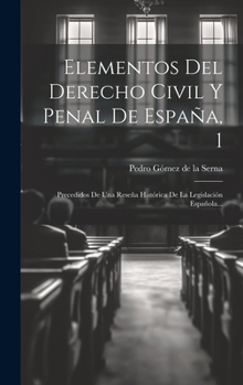 Elementos del Derecho Civil y Penal de Espana, 1: Precedidos de Una Resena Historica de La Legislacion Espanola... - Primary Source Edition