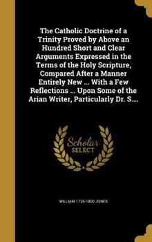Hardcover The Catholic Doctrine of a Trinity Proved by Above an Hundred Short and Clear Arguments Expressed in the Terms of the Holy Scripture, Compared After a Book