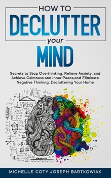 Paperback How to Declutter Your Mind: Secrets to Stop Overthinking, Relieve Anxiety, and Achieve Calmness and Inner Peace, and Eliminate Negative Thinking, Book