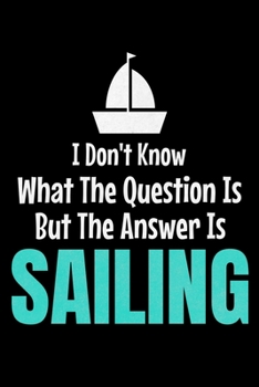 I Don't Know What The Question Is But The Answer Is Sailing: Journal : Gift For Sailor And Sailing Lovers : 120 Blank Lined Page