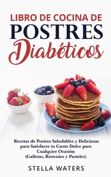Libro de Cocina de Postres Diabéticos: Recetas de Postres Salutabres y Deliciosas para Satisfacer tu Gusto Dulce para Cualquier Ocasión ( Galletas, ...