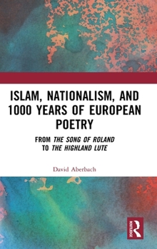 Hardcover Islam, Nationalism, and 1000 Years of European Poetry: From the Song of Roland to the Highland Lute Book