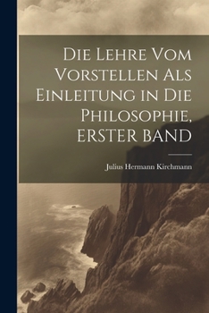 Paperback Die Lehre Vom Vorstellen Als Einleitung in Die Philosophie, ERSTER BAND [German] Book