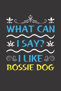 What Can I Say? I Like Bossie Dog: Funny Lined Journal Notebook For Bossie Dog Lovers