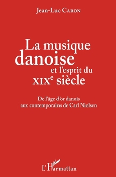 La musique danoise et l'esprit du XIXe siècle: De l'âge d'or danois aux contemporains de Carl Nielsen (French Edition)