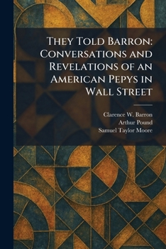 They Told Barron: Conversations and Revelations of an American Pepys in Wall Street