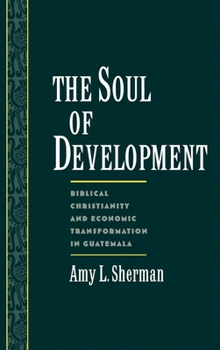 Hardcover The Soul of Development: Biblical Christianity and Economic Transformation in Guatemala Book
