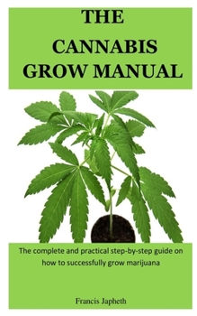 Paperback The Cannabis Grow Manual: The complete and practical step-by-step guide on how to successfully grow marijuana Book