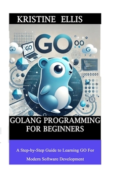 Paperback GoLang Programming For Beginners: A Step-by-Step Guide To Learning Go For Modern Software Development Book