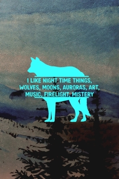 I Like Night Time Things, Wolves, Moons, Auroras, Art, Music, Firelight, Mistery: Wolf Journal Composition Blank Lined Diary Notepad 120 Pages Paperback