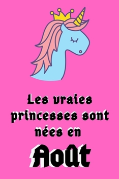 Les Vraies Princesses Sont Nées en Août: 120 Pages 120 Pages Carnet licorne pour ma fille anniversaire //Cadeau parfait pour les mamans, enfants, ... d'anniversaire licorne. (French Edition)