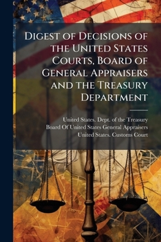 Digest of Decisions of the United States Courts, Board of General Appraisers and the Treasury Department: Under the Customs Revenue Laws, Together with the Tariff Acts from 1883 to 1913, and Certain O