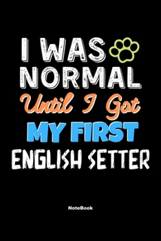 Paperback I Was Normal Until I Got My First English Setter Notebook - English Setter Dog Lover and Pet Owner: Lined Notebook / Journal Gift, 120 Pages, 6x9, Sof Book