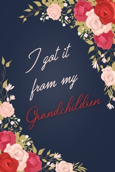 I Got It From My Grandchildren: Floral Notebook Journal For Family Members Relationship, Perfect Gift For Your Grandchildren (6x9 120 Ruled Pages Matte Cover)
