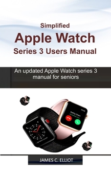 Paperback Simplified APPLE WATCH SERIES 3 USERS MANUAL: An updated Apple Watch series 3 manual for Seniors Book