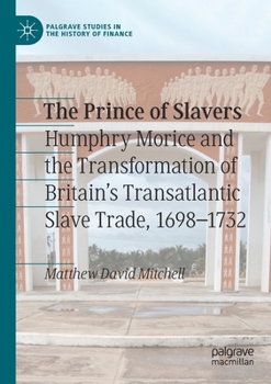 Paperback The Prince of Slavers: Humphry Morice and the Transformation of Britain's Transatlantic Slave Trade, 1698-1732 Book