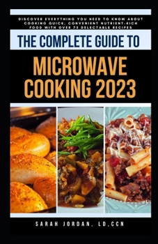 Paperback The Complete Guide to Microwave Cooking 2023: Discover Everything You Need to Know About Cooking Quick, Convenient Nutrient-Rich Food with Over 75 Del Book