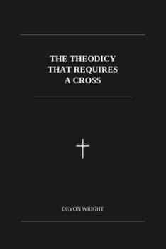 The Theodicy That Requires a Cross