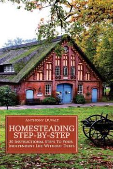 Paperback Homesteading Step-By-Step: 30 Instructional Steps To Your Independent Life Without Debts Book