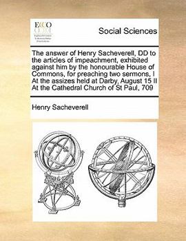 Paperback The answer of Henry Sacheverell, DD to the articles of impeachment, exhibited against him by the honourable House of Commons, for preaching two sermon Book