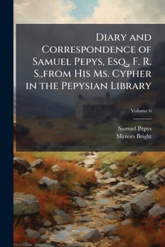 Paperback Diary and Correspondence of Samuel Pepys, Esq., F. R. S., from His Ms. Cypher in the Pepysian Library, Volume 6 Book