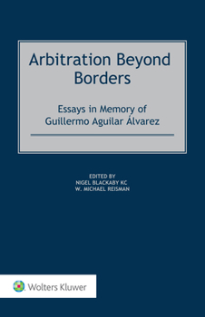 Arbitration Beyond Borders: Essays in Memory of Guillermo Aguilar Álvarez