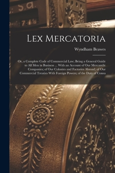 Paperback Lex Mercatoria: Or, a Complete Code of Commercial Law; Being a General Guide to All Men in Business ... With an Account of Our Mercant Book