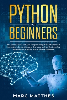 Paperback Python for Beginners: The Crash Course to Learn Programming Python Faster and Remember it Longer. Includes Exercises for Machine Learning, D Book