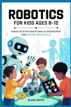 Paperback Robotics for kids Ages 8-12: Hands on STEM Adventures in Engineering and Future Tech skills Book