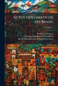 Actos diplomaticos do Brasil: Tratados do periodo colonial e varios documentos desde 1493; Volume 1 (Portuguese Edition)