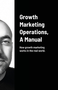 Paperback Growth Marketing Operations, A Manual: How to create the right content for growth marketing campaigns. Book