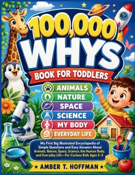 100,000 Whys Book for Toddlers: My First Big Illustrated Encyclopedia of Simple Questions and Easy Answers About Animals, Nature, Space, Science, the Human Body, and Everyday Life—For Curious Kids Age