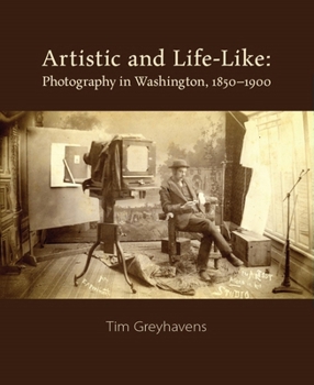 Hardcover Artistic and Life-Like: Photography in Washington, 1850-1900 Book