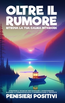 Hardcover Oltre il Rumore: Ritrova la Tua Calma Interiore: Strategie e Tecniche per Superare l'Overthinking, Elevare la Consapevolezza e Riabbracciare il Presen [Italian] Book