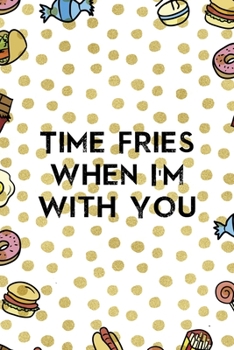 Time Fries When I´m With You: Notebook Journal Composition Blank Lined Diary Notepad 120 Pages Paperback Food Stickers Food Lover