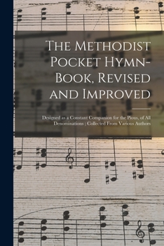 The Methodist Pocket Hymn-book, Revised And Improved: Designed As A Constant Companion For The Pious Of All Denominations, Collected From Various Authors...