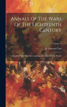 Annals Of The Wars Of The Eighteenth Century: Compiled From The Most Authentic Histories Of The Period; Volume 3