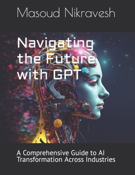 Paperback Navigating the Future with GPT: A Comprehensive Guide to AI Transformation Across Industries Book