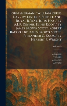 John Sherman / William Rufus Day / by Lester B. Shippee and Royal B. Way. John Hay / by A.L.P. Dennis. Elihu Root / by James Brown Scott. Robert Bacon ... Philander C. Knox / by Herbert F. Wright